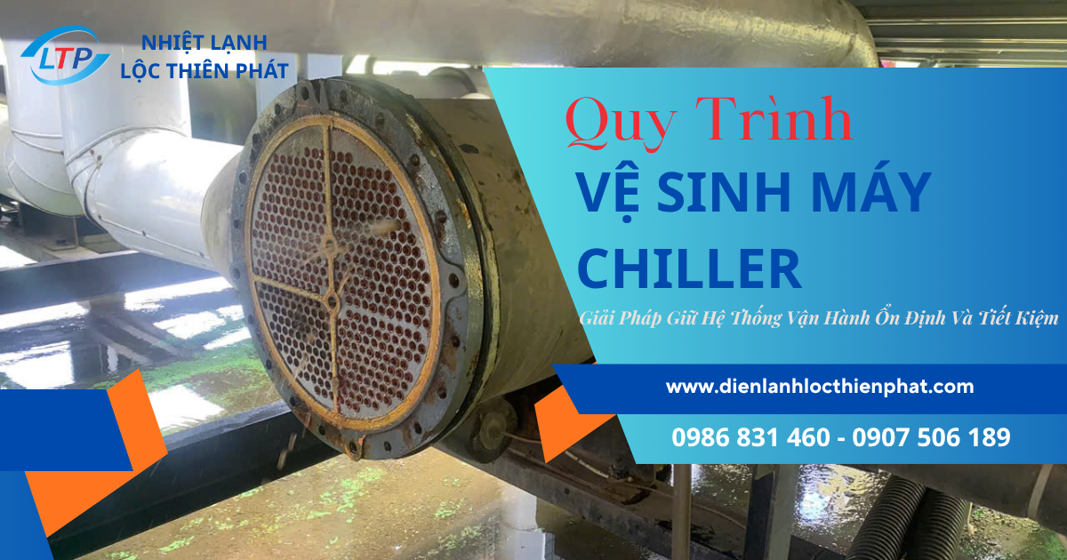 Quy Trình Vệ Sinh Máy Chiller – Giải Pháp Giữ Hệ Thống Vận Hành Ổn Định Và Tiết Kiệm