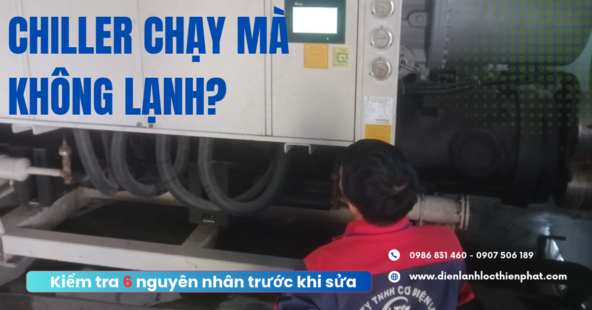 Chiller Chạy Mà Không Lạnh? Kiểm Tra 6 Nguyên Nhân Trước Khi Sửa