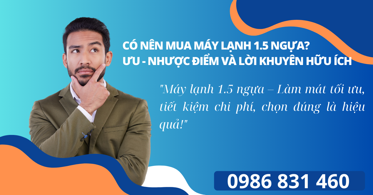 Có Nên Mua Máy Lạnh 1.5 Ngựa? Ưu, Nhược Điểm Và Lời Khuyên Hữu Ích