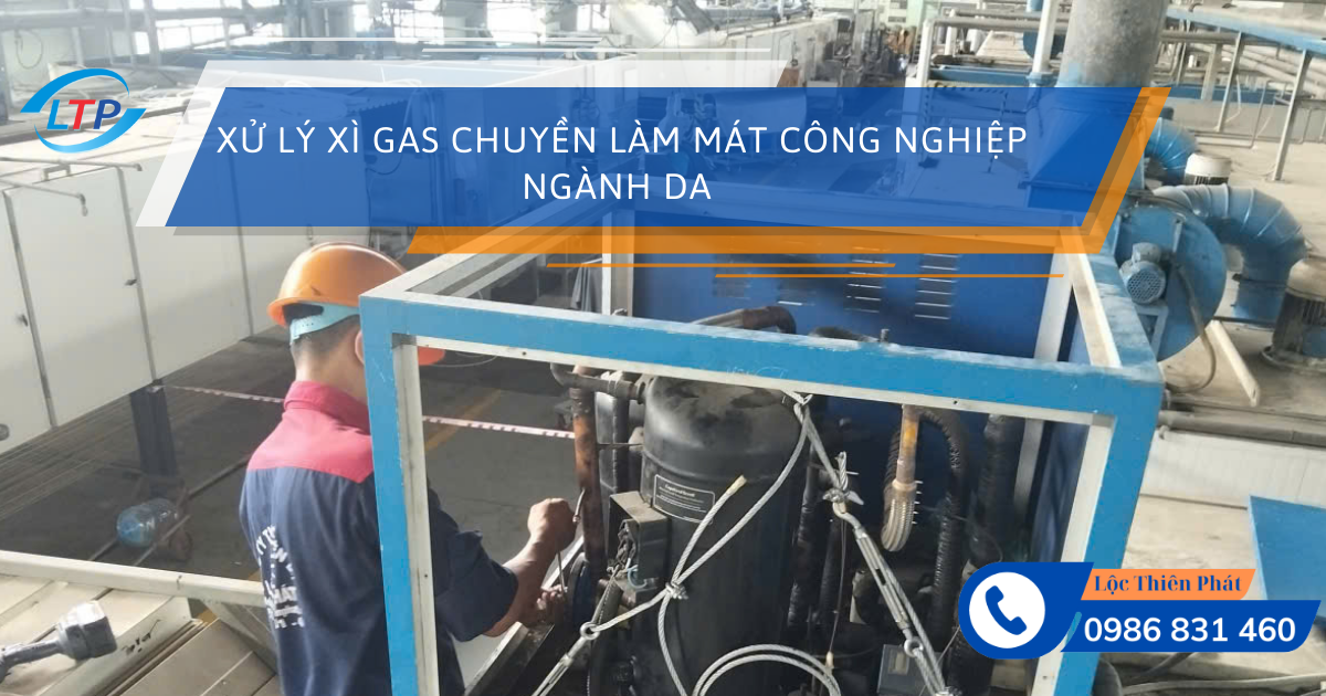 Xử Lý Xì Gas Chuyền Làm Mát Công Nghiệp Ngành Da – Lộc Thiên Phát